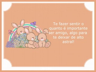 Paiva Slides
Te fazer sentir o
quanto é importante
ser amigo, algo para
te deixar de alto
astral!
 