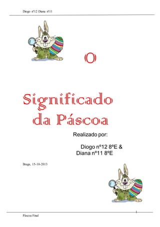 Diogo nº12 Diana nª11

O
Significado
da Páscoa
Realizado por:
Diogo nº12 8ºE &
Diana nº11 8ºE
Braga, 15-10-2013

1
Páscoa Final

 
