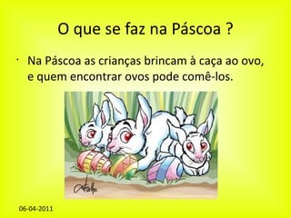 O que se faz na Páscoa ? Na Páscoa as crianças brincam à caça ao ovo, e quem encontrar ovos pode comê-los. 