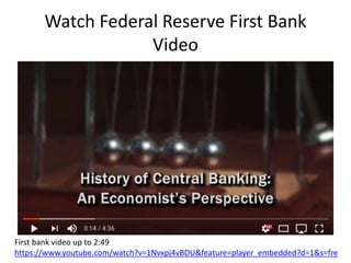 Watch Federal Reserve First Bank
Video
First bank video up to 2:49
https://www.youtube.com/watch?v=1Nvxpj4vBDU&feature=player_embedded?d=1&s=fre
 