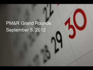 PM&R Grand Rounds
September 5, 2012
 