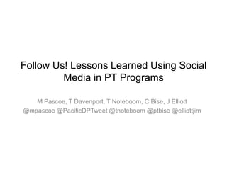 Follow Us!
Lessons Learned Using
Social Media in PT Programs



                     #socialPT
 