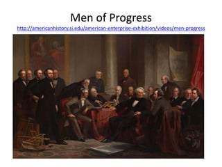 Men of Progress
http://americanhistory.si.edu/american-enterprise-exhibition/videos/men-progress
• http://americanhistory.si.edu/american-
enterprise-exhibition/videos/men-progress
 