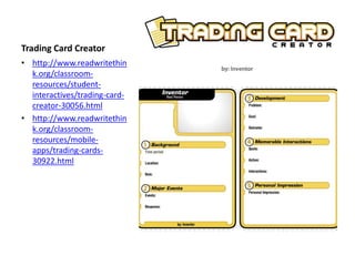 Trading Card Creator
• http://www.readwritethin
k.org/classroom-
resources/student-
interactives/trading-card-
creator-30056.html
• http://www.readwritethin
k.org/classroom-
resources/mobile-
apps/trading-cards-
30922.html
 