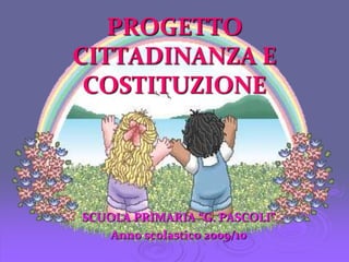 PROGETTO CITTADINANZA E COSTITUZIONE SCUOLA PRIMARIA “G. PASCOLI” Anno scolastico 2009/10 