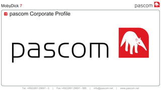 Tel. +49(0)991 29691 - 0 | Fax +49(0)991 29691 - 999 | info@pascom.net | www.pascom.net
MobyDick 7
pascom Corporate Profile
 