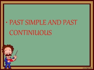 • PAST SIMPLE AND PAST
CONTINIUOUS
 