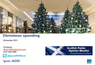 Christmas spending
December 2011


Contacts:
Mark.Diffley@ipsos.com
0131 240 3269

   @IpsosMORIScot
 