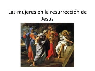 Las mujeres en la resurrección de
Jesús
 