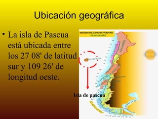 Ubicación geográfica La isla de Pascua está ubicada entre los 27 08' de latitud sur y 109 26' de longitud oeste. Isla de pascua 