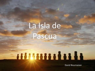 La Isla de Pascua La Isla de Pascua David Bournazian David Bournazian 