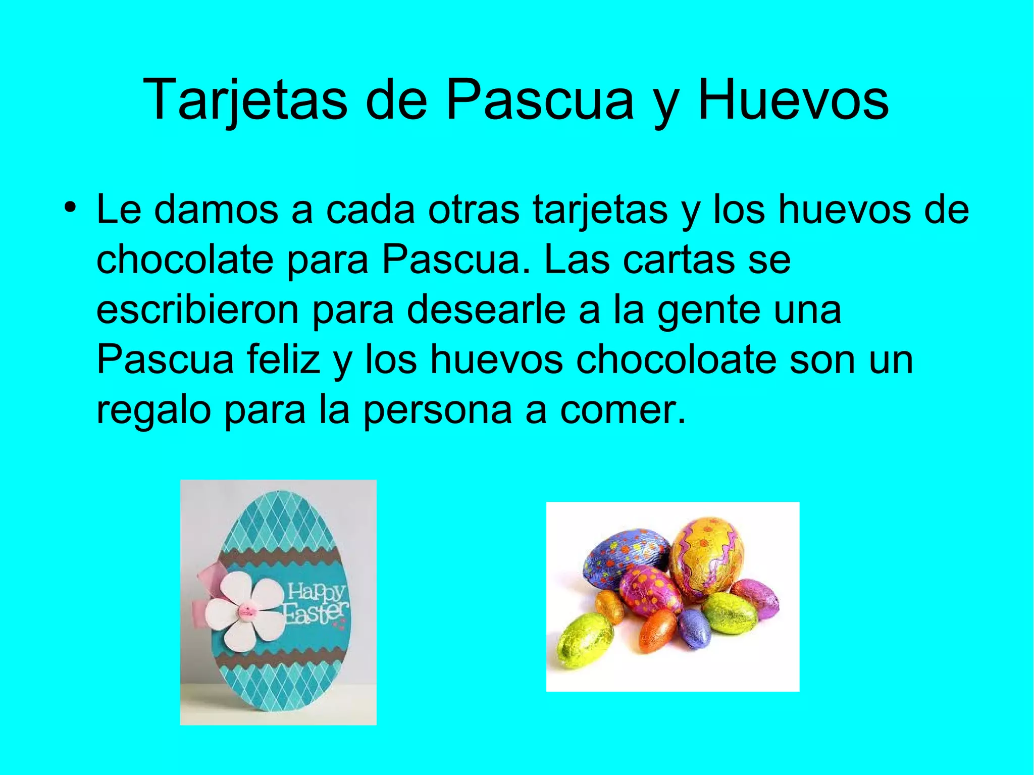 Tarjetas de Pascua y Huevos
●
Le damos a cada otras tarjetas y los huevos de
chocolate para Pascua. Las cartas se
escribieron para desearle a la gente una
Pascua feliz y los huevos chocoloate son un
regalo para la persona a comer.
 