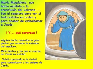 María Magdalena, que había asistido a la crucifixión del Calvario..., fue al sepulcro para ver si todo estaba en orden y p...