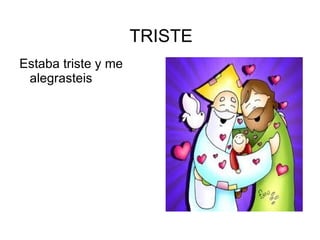 TRISTE
Estaba triste y me
 alegrasteis
 