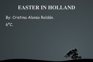 EASTER IN HOLLAND
By: Cristina Alonso Roldán.
6ºC.




                  
 