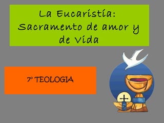 La Eucaristía:
Sacramento de amor y
      de Vida


 7° TEOLOGIA
 