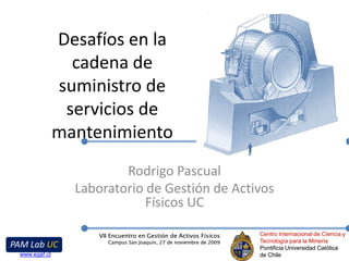 Desafíos en la cadena de suministro de servicios de mantenimiento Rodrigo Pascual Laboratorio de Gestión de Activos Físicos UC 