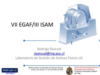 VII EGAF/III ISAM Rodrigo Pascual rpascual@ing.puc.cl Laboratorio de Gestión de Activos Físicos UC 