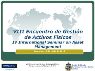 VIII Encuentro de Gestión de Activos FísicosIV International SeminaronAsset Management Santiago, 18 de junio de 2010 