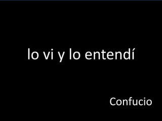 lo vi y lo entendí
Confucio
 