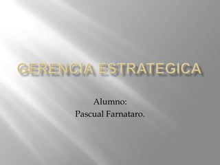 Gerencia Estrategica Alumno: Pascual Farnataro. 