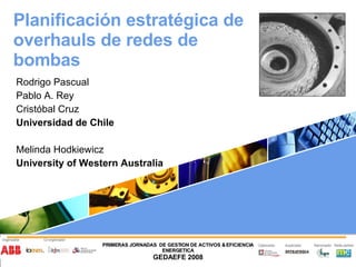Planificación estratégica de overhauls de redes de bombas Rodrigo Pascual Pablo A. Rey Cristóbal Cruz Universidad de Chile   Melinda Hodkiewicz University of Western Australia 