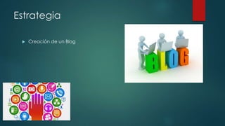 Estrategia
 Creación de un Blog
 