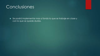 Conclusiones
 Se podrá implementar mas a fondo lo que se trabaje en clase y
con lo que se quede dudas.
 