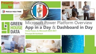 Microsoft Power Platform Overview
App in a Day & Dashboard in Day
Vishal Pawar, 2x Microsoft MVP, MCT
Principal BI Architect
Presentation
for
 