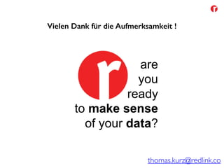 are
you
ready
to make sense
of your data?
thomas.kurz@redlink.co
Vielen Dank für die Aufmerksamkeit !
 