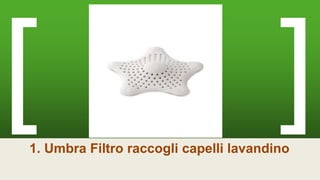 1. Umbra Filtro raccogli capelli lavandino
 