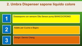 2. Umbra Dispenser sapone liquido colore
1
Dosasapone con sensore Otto Sensor pump BIANCO/CROMO
2
Adatto per Cucina e Bagno
3
Design: Dennis Cheng
 
