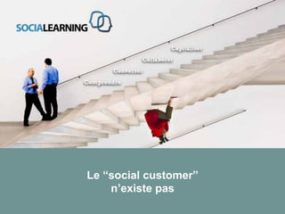 Le “social customer”
                        n’existe pas
© SOCIALEARNING |
 