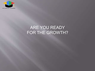 ARE YOU READY
FOR THE GROWTH?
 
