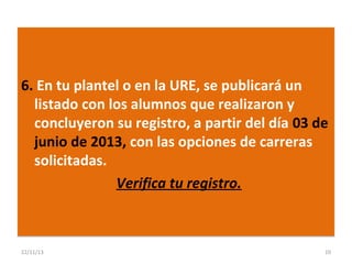6. En tu plantel o en la URE, se publicará un
listado con los alumnos que realizaron y
concluyeron su registro, a partir del día 03 de
junio de 2013, con las opciones de carreras
solicitadas.
Verifica tu registro.

22/11/13

10

 
