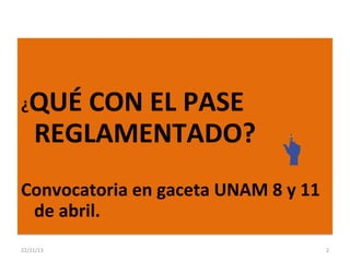  

¿

QUÉ CON EL PASE
REGLAMENTADO?

Convocatoria en gaceta UNAM 8 y 11
de abril.
22/11/13

2

 