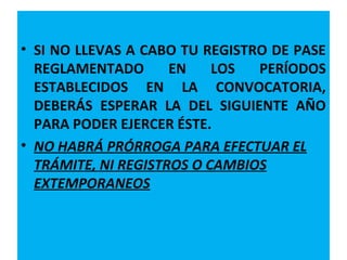 • SI NO LLEVAS A CABO TU REGISTRO DE PASE
REGLAMENTADO
EN
LOS
PERÍODOS
ESTABLECIDOS EN LA CONVOCATORIA,
DEBERÁS ESPERAR LA DEL SIGUIENTE AÑO
PARA PODER EJERCER ÉSTE.
• NO HABRÁ PRÓRROGA PARA EFECTUAR EL
TRÁMITE, NI REGISTROS O CAMBIOS
EXTEMPORANEOS

22/11/13

33

 