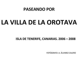 PASEANDO POR LA VILLA DE LA OROTAVA ISLA DE TENERIFE, CANARIAS. 2006 – 2008 FOTÓGRAFO: A. ÁLVAREZ CALERO 