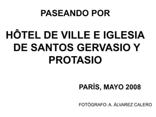 PASEANDO POR
HÔTEL DE VILLE E IGLESIA
DE SANTOS GERVASIO Y
PROTASIO
PARÍS, MAYO 2008
FOTÓGRAFO: A. ÁLVAREZ CALERO
 