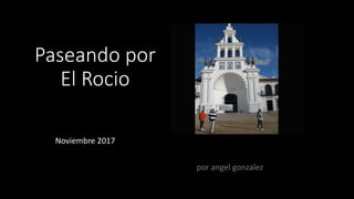 Paseando por
El Rocio
Noviembre 2017
por angel gonzalez
 