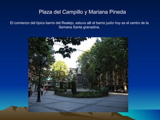 Plaza del Campillo y Mariana Pineda El comienzo del típico barrio del Realejo, estuvo alli el barrio judío hoy es el centro de la Semana Santa granadina. 