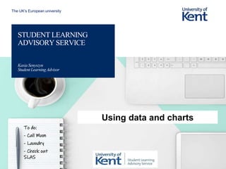 The UK’s European university
STUDENT LEARNING
ADVISORY SERVICE
Kasia Senyszyn
StudentLearning Advisor
To do:
- Call Mum
- Laundry
- Check out
SLAS
Using data and charts
 