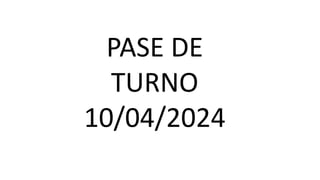 PASE DE
TURNO
10/04/2024
 