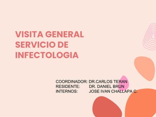 VISITA GENERAL
SERVICIO DE
INFECTOLOGIA
COORDINADOR: DR.CARLOS TERAN
RESIDENTE: DR. DANIEL BRUN
INTERNOS: JOSE IVAN CHALLAPA C.
 