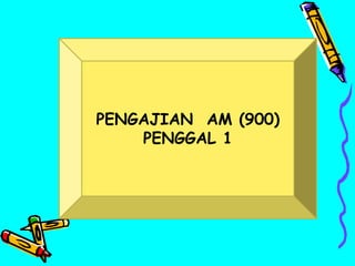 PENGAJIAN AM (900)
PENGGAL 1
 