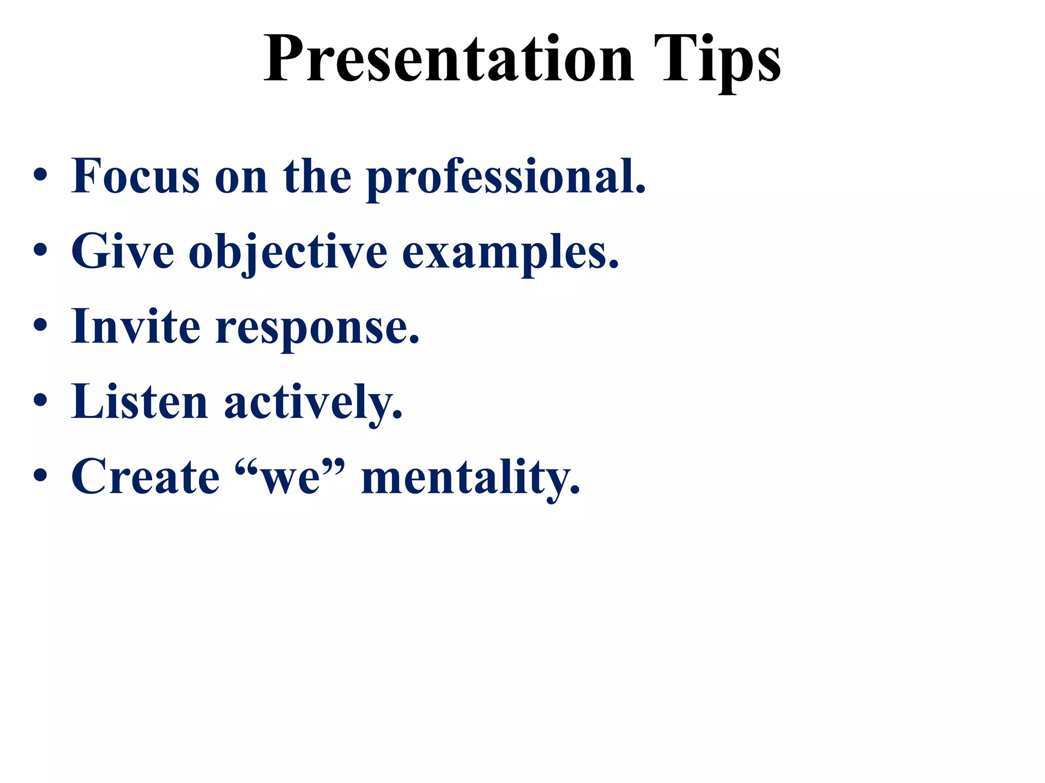 Presentation Tips
• Focus on the professional.
• Give objective examples.
• Invite response.
• Listen actively.
• Create “we” mentality.
 