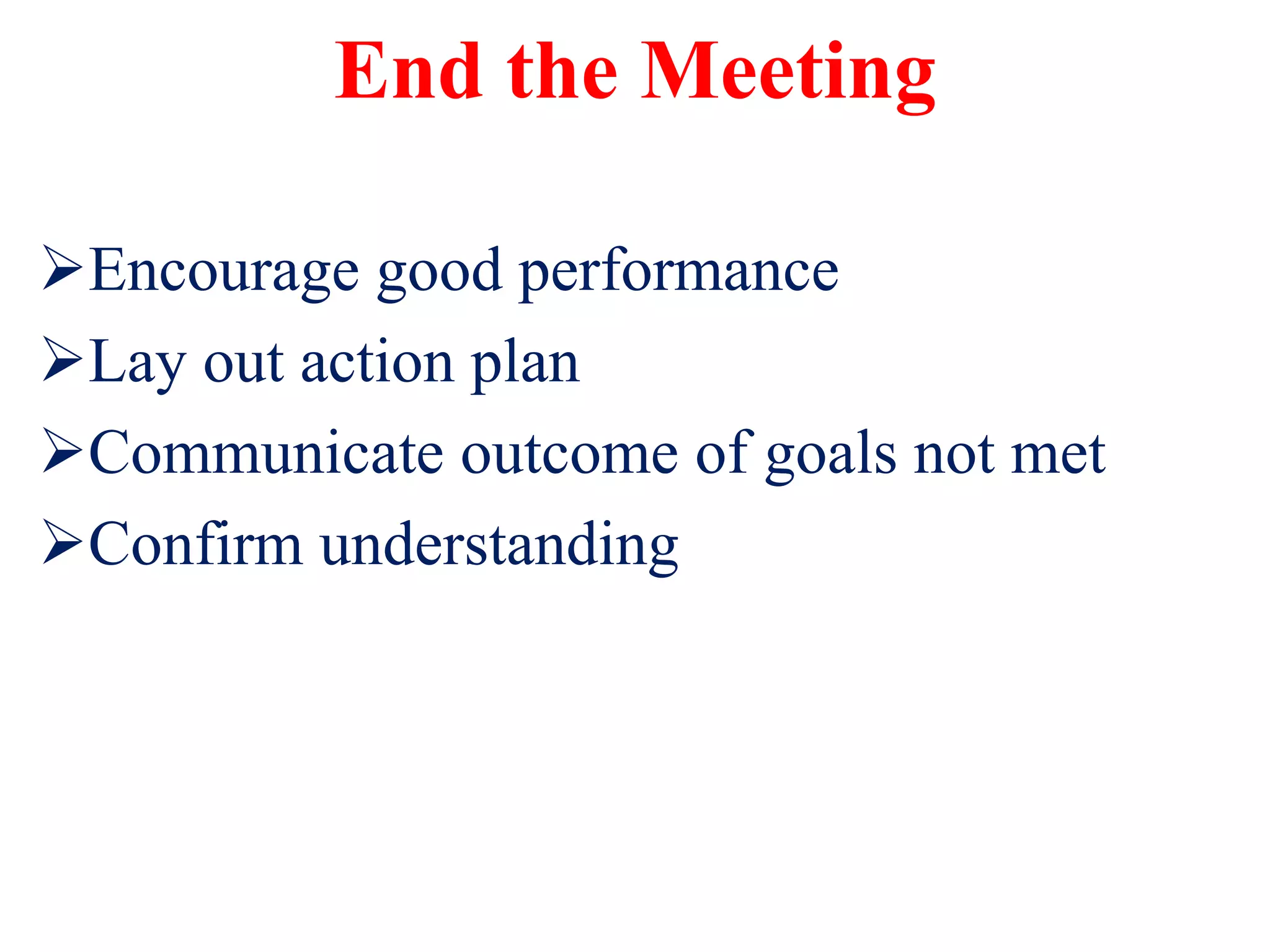 End the Meeting
Encourage good performance
Lay out action plan
Communicate outcome of goals not met
Confirm understanding
 