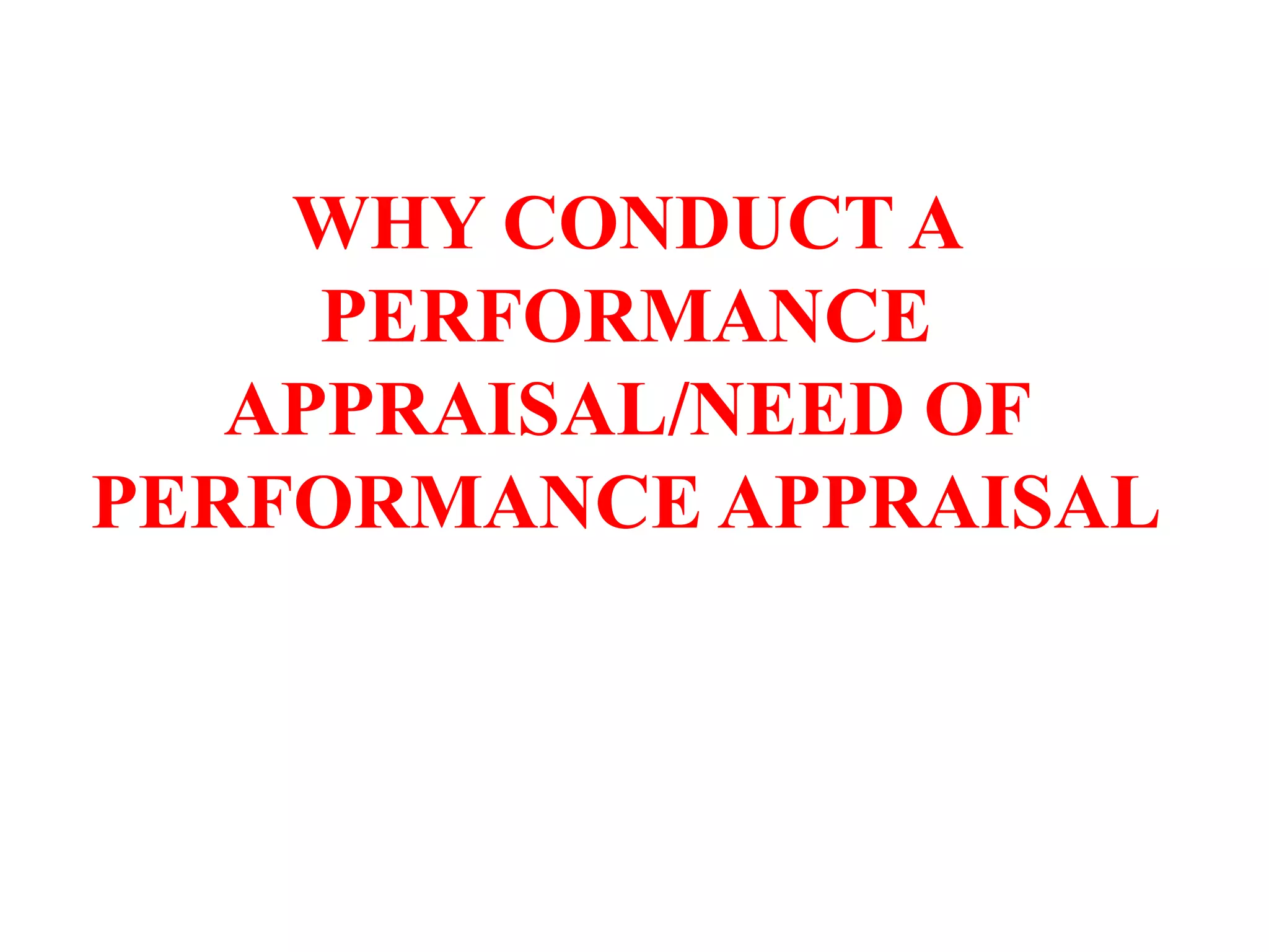 WHY CONDUCT A
PERFORMANCE
APPRAISAL/NEED OF
PERFORMANCE APPRAISAL
 