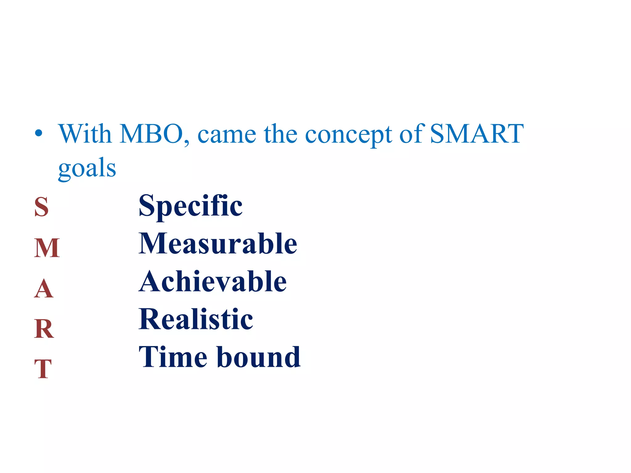 • With MBO, came the concept of SMART
goals
S
M
A
R
T
Specific
Measurable
Achievable
Realistic
Time bound
 