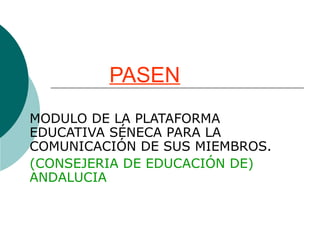 PASEN
MODULO DE LA PLATAFORMA
EDUCATIVA SÉNECA PARA LA
COMUNICACIÓN DE SUS MIEMBROS.
(CONSEJERIA DE EDUCACIÓN DE)
ANDALUCIA
 